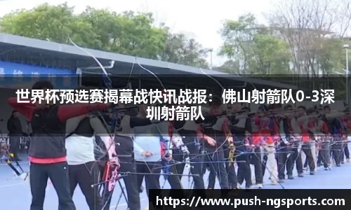 世界杯预选赛揭幕战快讯战报：佛山射箭队0-3深圳射箭队