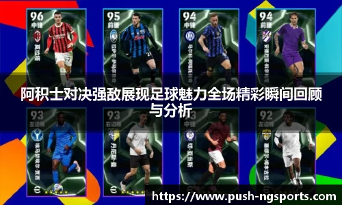 阿积士对决强敌展现足球魅力全场精彩瞬间回顾与分析